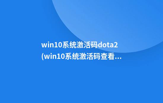 win10系统激活码dota2(win10系统激活码查看)