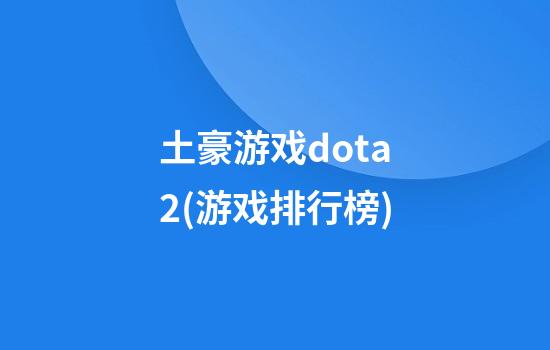 土豪游戏dota2(游戏排行榜)