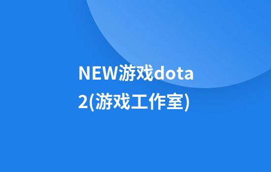 NEW游戏dota2(游戏工作室)