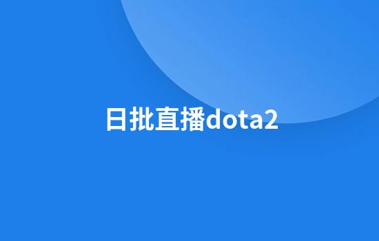 日批直播dota2