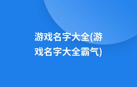 游戏名字大全(游戏名字大全霸气)