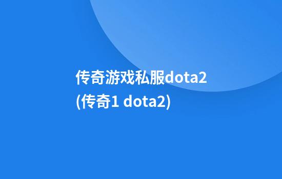 传奇游戏私服dota2(传奇1 dota2)