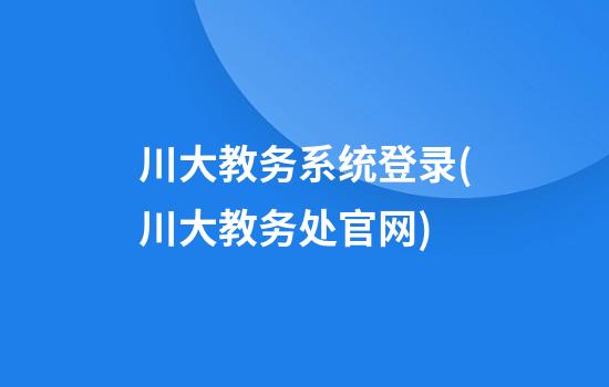 川大教务系统登录(川大教务处官网)