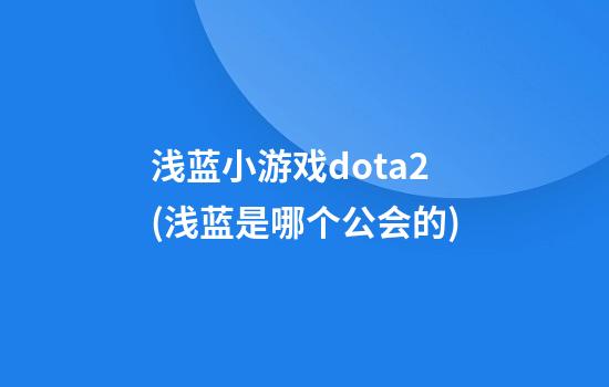 浅蓝小游戏dota2(浅蓝是哪个公会的)