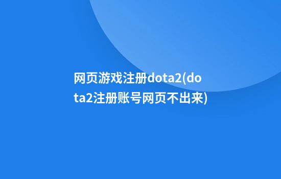 网页游戏注册dota2(dota2注册账号网页不出来)