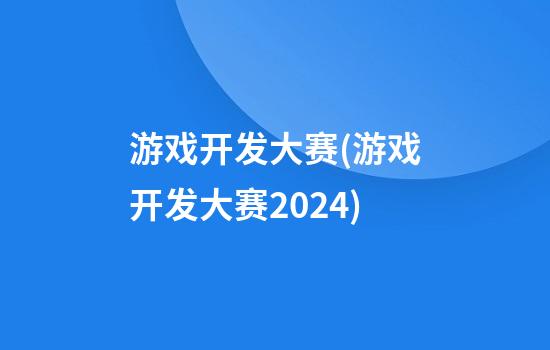 游戏开发大赛(游戏开发大赛2024)