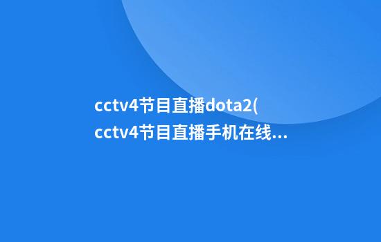 cctv4节目直播dota2(cctv4节目直播手机在线直播观看高清视频)