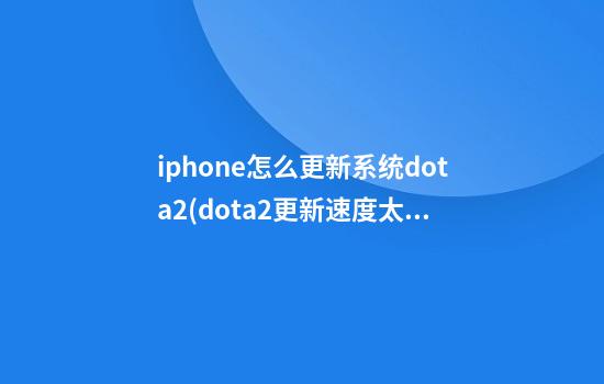 iphone怎么更新系统dota2(dota2更新速度太慢)