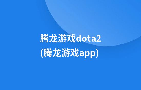 腾龙游戏dota2(腾龙游戏app)