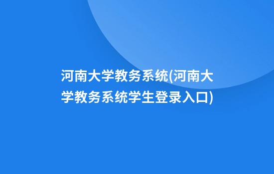 河南大学教务系统(河南大学教务系统学生登录入口)