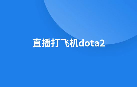 直播打飞机dota2