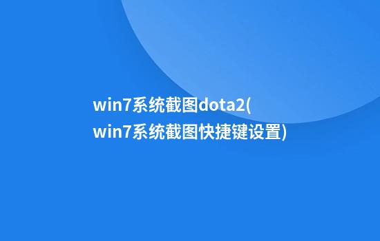 win7系统截图dota2(win7系统截图快捷键设置)