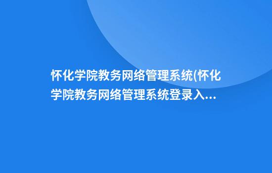 怀化学院教务网络管理系统(怀化学院教务网络管理系统登录入口)