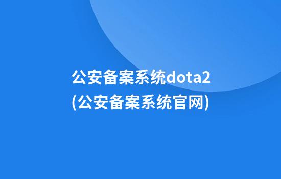 公安备案系统dota2(公安备案系统官网)