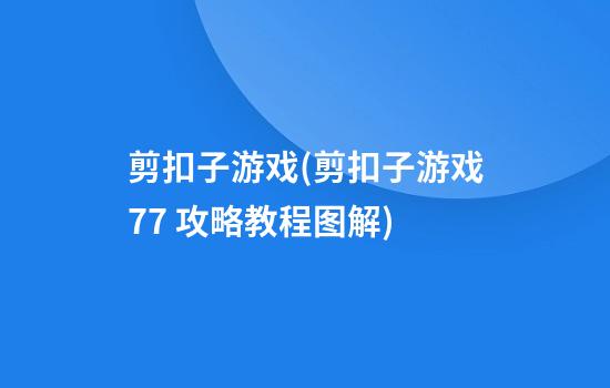 剪扣子游戏(剪扣子游戏7*7 攻略教程图解)