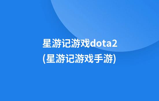 星游记游戏dota2(星游记游戏手游)