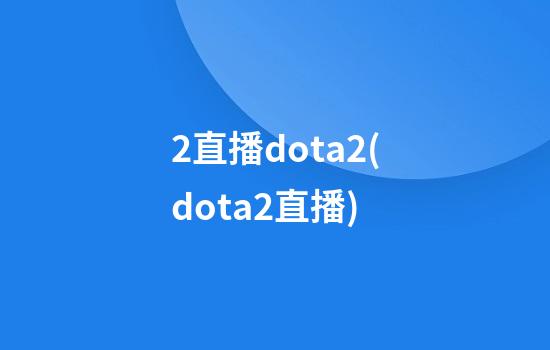 2直播dota2(dota2直播)