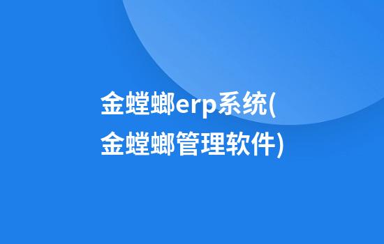 金螳螂erp系统(金螳螂管理软件)