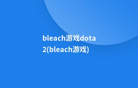 bleach游戏dota2(bleach游戏)