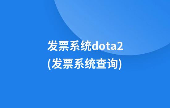 发票系统dota2(发票系统查询)