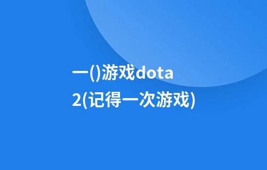 一()游戏dota2(记得一次游戏)