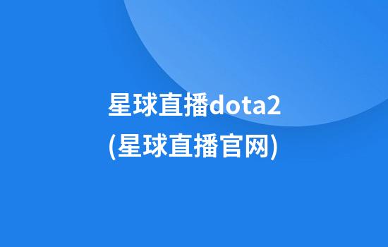 星球直播dota2(星球直播官网)