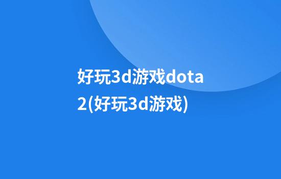 好玩3d游戏dota2(好玩3d游戏)