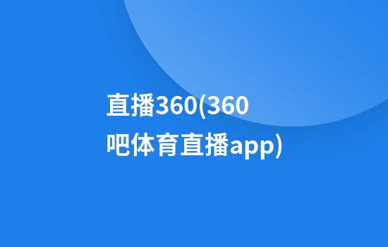 直播360(360吧体育直播app)