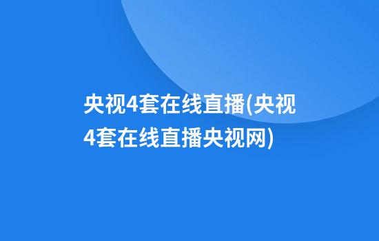 央视4套在线直播(央视4套在线直播央视网)