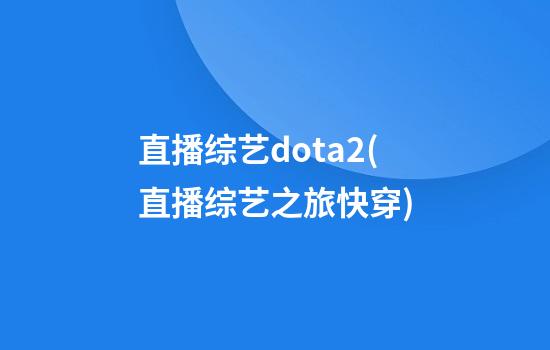 直播综艺dota2(直播综艺之旅快穿)