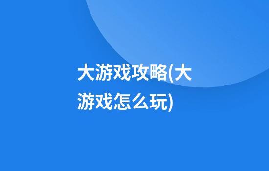 大游戏攻略(大游戏怎么玩)