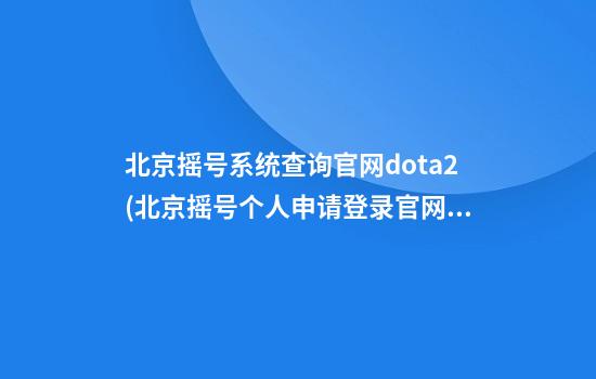 北京摇号系统查询官网dota2(北京摇号个人申请登录官网)