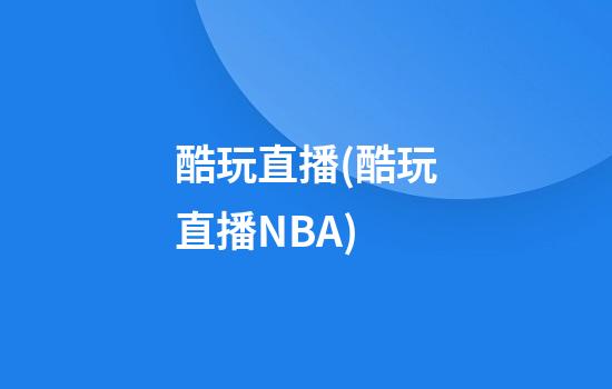 酷玩直播(酷玩直播NBA)