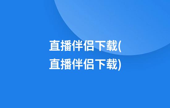 直播伴侣下载(直播伴侣下载)