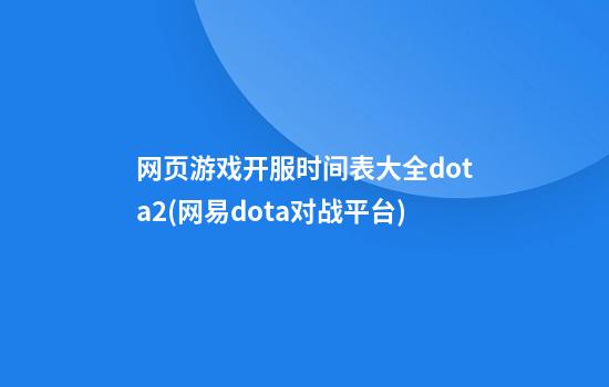 网页游戏开服时间表大全dota2(网易dota对战平台)