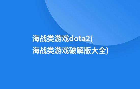 海战类游戏dota2(海战类游戏破解版大全)