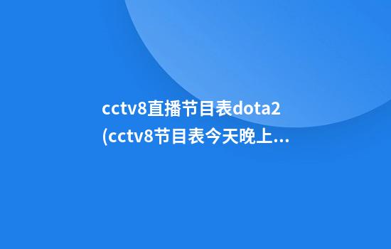 cctv8直播节目表dota2(cctv8节目表今天晚上直播)