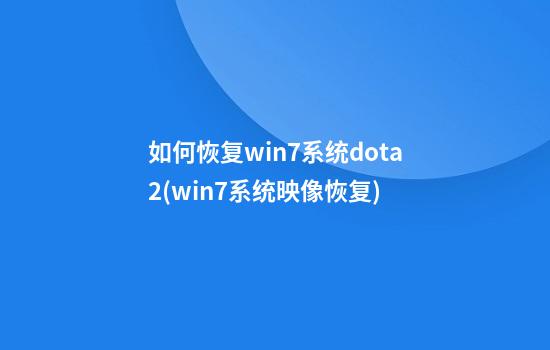 如何恢复win7系统dota2(win7系统映像恢复)