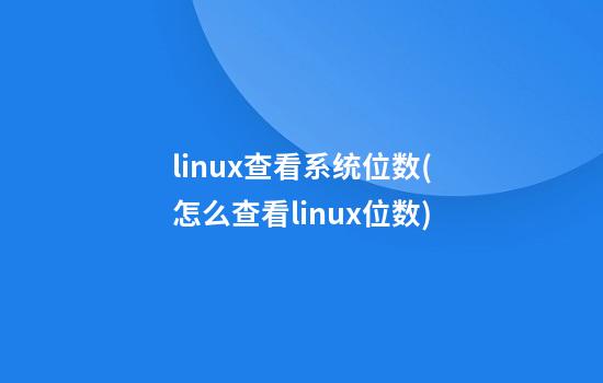 linux查看系统位数(怎么查看linux位数)