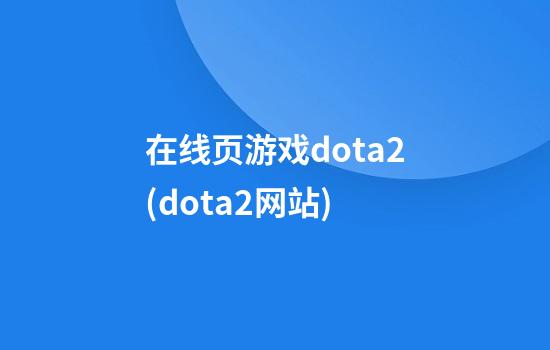 在线页游戏dota2(dota2网站)