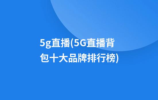 5g直播(5G直播背包十大品牌排行榜)