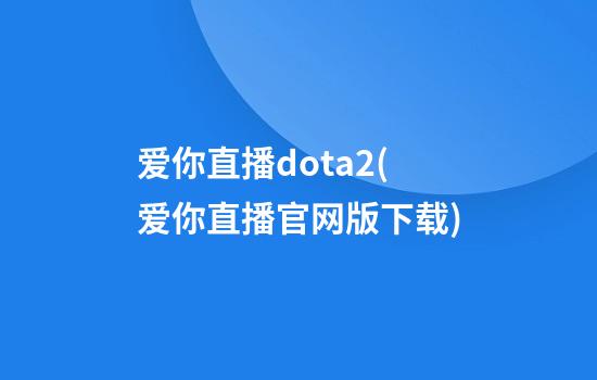 爱你直播dota2(爱你直播官网版下载)