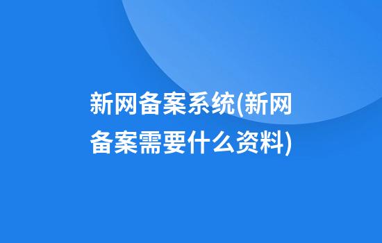 新网备案系统(新网备案需要什么资料)