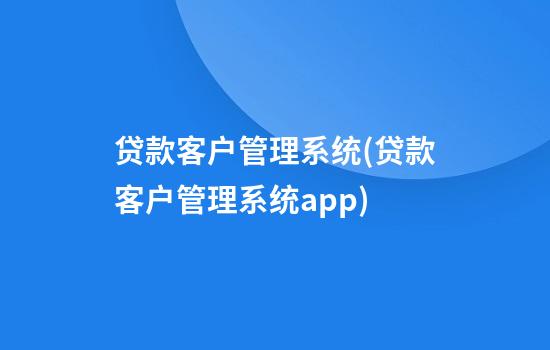 贷款客户管理系统(贷款客户管理系统app)