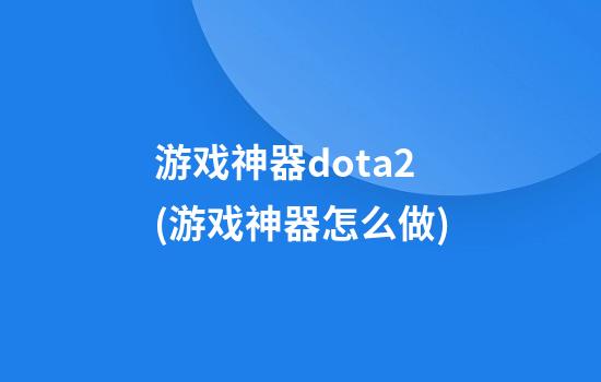 游戏神器dota2(游戏神器怎么做)