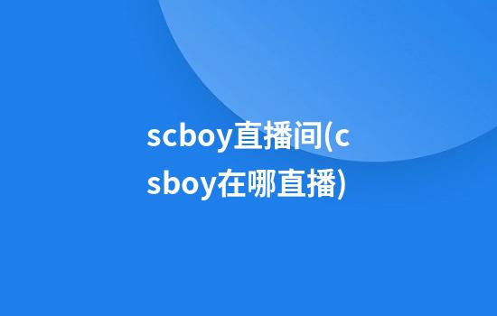 scboy直播间(csboy在哪直播)