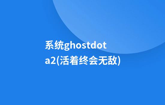 系统ghostdota2(活着终会无敌)