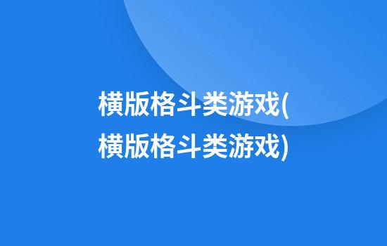 横版格斗类游戏(横版格斗类游戏)