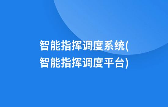 智能指挥调度系统(智能指挥调度平台)