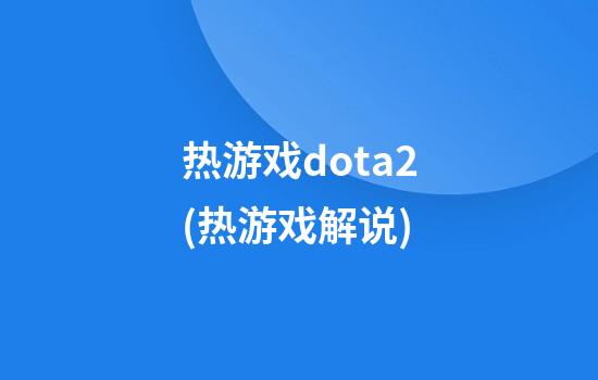 热游戏dota2(热游戏解说)